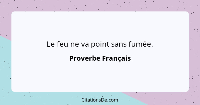 Le feu ne va point sans fumée.... - Proverbe Français