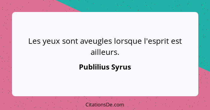 Les yeux sont aveugles lorsque l'esprit est ailleurs.... - Publilius Syrus