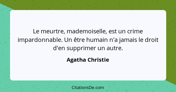 Le meurtre, mademoiselle, est un crime impardonnable. Un être humain n'a jamais le droit d'en supprimer un autre.... - Agatha Christie