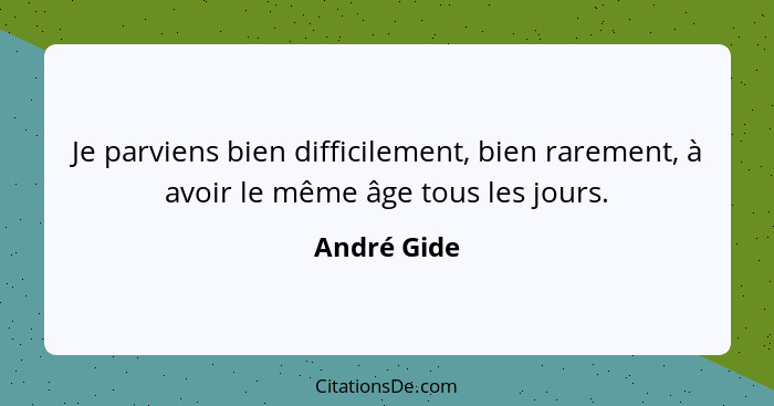 Je parviens bien difficilement, bien rarement, à avoir le même âge tous les jours.... - André Gide