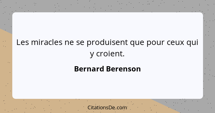 Les miracles ne se produisent que pour ceux qui y croient.... - Bernard Berenson