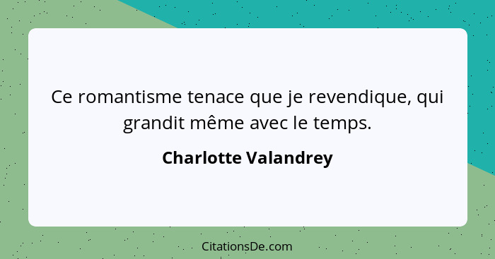 Ce romantisme tenace que je revendique, qui grandit même avec le temps.... - Charlotte Valandrey