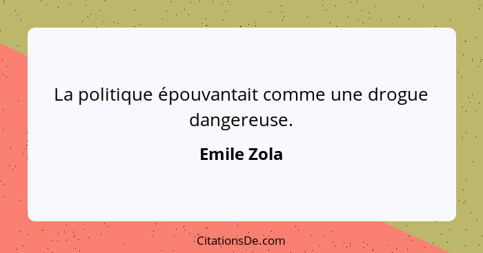 La politique épouvantait comme une drogue dangereuse.... - Emile Zola