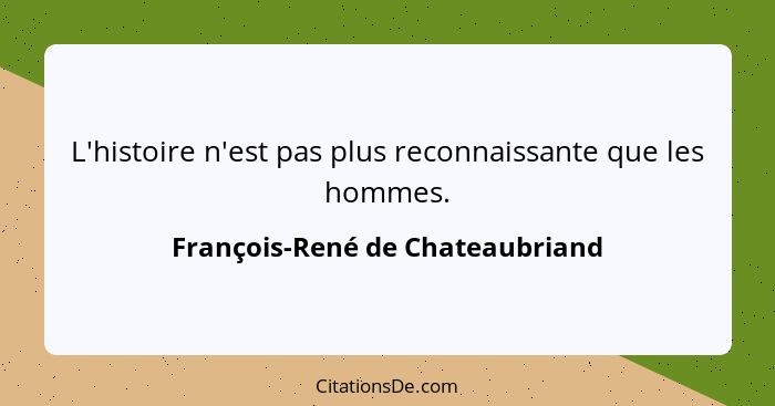 L'histoire n'est pas plus reconnaissante que les hommes.... - François-René de Chateaubriand