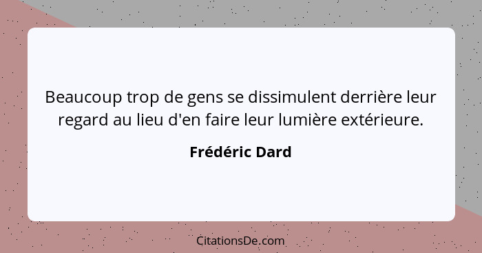 Beaucoup trop de gens se dissimulent derrière leur regard au lieu d'en faire leur lumière extérieure.... - Frédéric Dard