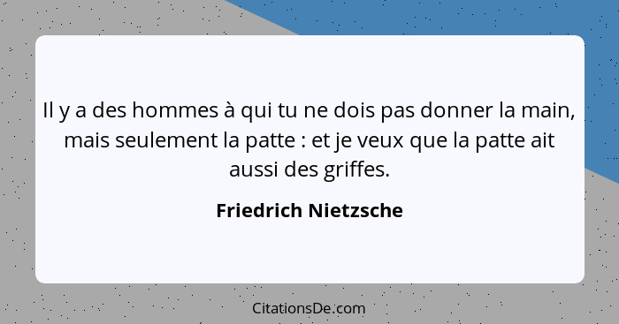 Il y a des hommes à qui tu ne dois pas donner la main, mais seulement la patte : et je veux que la patte ait aussi des grif... - Friedrich Nietzsche