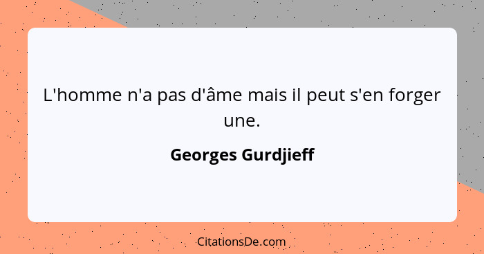 L'homme n'a pas d'âme mais il peut s'en forger une.... - Georges Gurdjieff