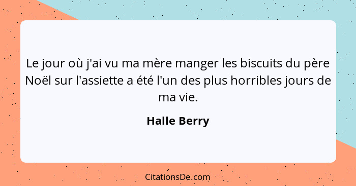 Le jour où j'ai vu ma mère manger les biscuits du père Noël sur l'assiette a été l'un des plus horribles jours de ma vie.... - Halle Berry