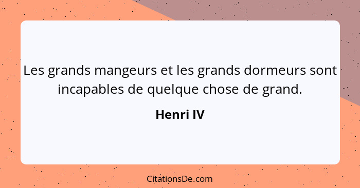 Les grands mangeurs et les grands dormeurs sont incapables de quelque chose de grand.... - Henri IV