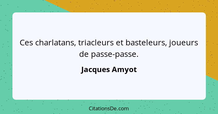 Ces charlatans, triacleurs et basteleurs, joueurs de passe-passe.... - Jacques Amyot