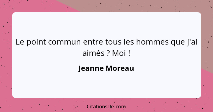 Le point commun entre tous les hommes que j'ai aimés ? Moi !... - Jeanne Moreau