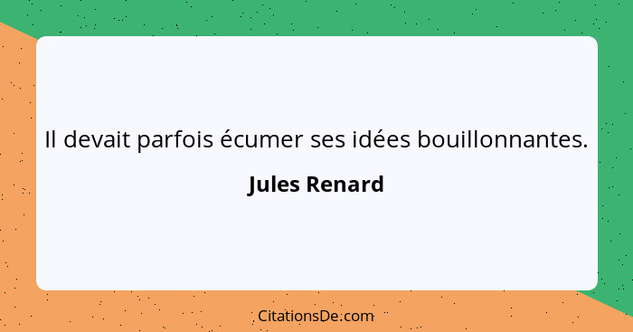 Il devait parfois écumer ses idées bouillonnantes.... - Jules Renard