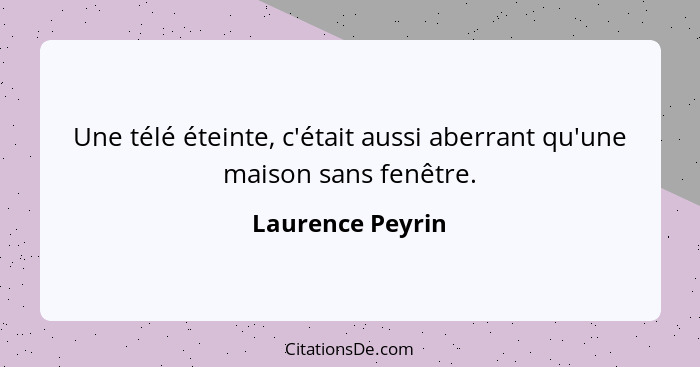 Une télé éteinte, c'était aussi aberrant qu'une maison sans fenêtre.... - Laurence Peyrin