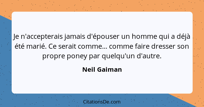 Je n'accepterais jamais d'épouser un homme qui a déjà été marié. Ce serait comme... comme faire dresser son propre poney par quelqu'un d... - Neil Gaiman