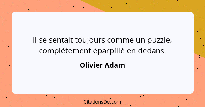 Il se sentait toujours comme un puzzle, complètement éparpillé en dedans.... - Olivier Adam