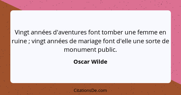 Vingt années d'aventures font tomber une femme en ruine ; vingt années de mariage font d'elle une sorte de monument public.... - Oscar Wilde