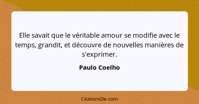 Elle savait que le véritable amour se modifie avec le temps, grandit, et découvre de nouvelles manières de s'exprimer.... - Paulo Coelho