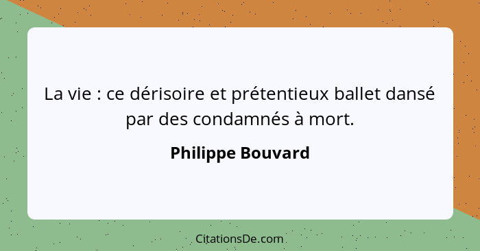 La vie : ce dérisoire et prétentieux ballet dansé par des condamnés à mort.... - Philippe Bouvard