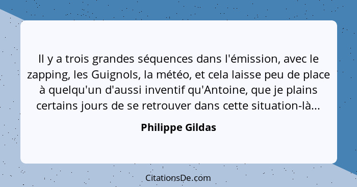 Il y a trois grandes séquences dans l'émission, avec le zapping, les Guignols, la météo, et cela laisse peu de place à quelqu'un d'a... - Philippe Gildas