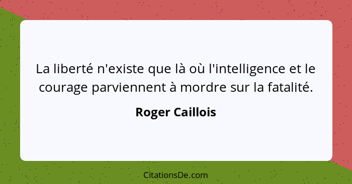 La liberté n'existe que là où l'intelligence et le courage parviennent à mordre sur la fatalité.... - Roger Caillois