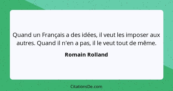 Quand un Français a des idées, il veut les imposer aux autres. Quand il n'en a pas, il le veut tout de même.... - Romain Rolland