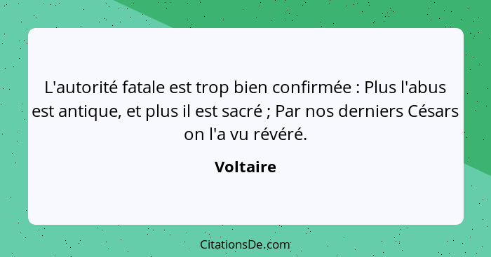 L'autorité fatale est trop bien confirmée : Plus l'abus est antique, et plus il est sacré ; Par nos derniers Césars on l'a vu rév... - Voltaire