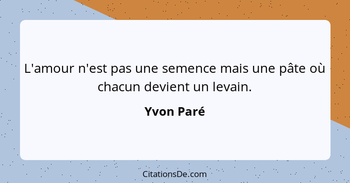 L'amour n'est pas une semence mais une pâte où chacun devient un levain.... - Yvon Paré