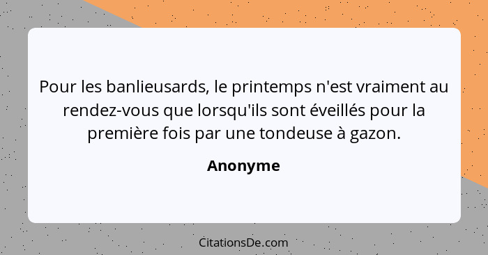 Pour les banlieusards, le printemps n'est vraiment au rendez-vous que lorsqu'ils sont éveillés pour la première fois par une tondeuse à gazo... - Anonyme