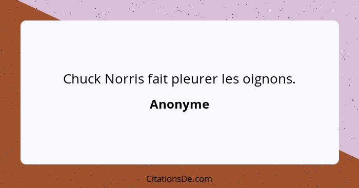 Chuck Norris fait pleurer les oignons.... - Anonyme