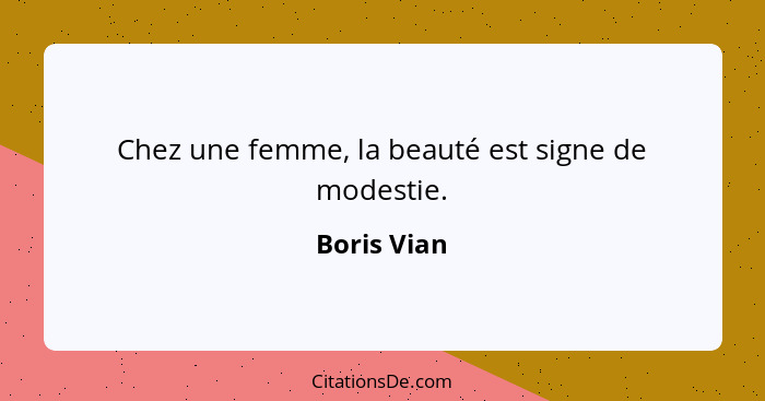 Chez une femme, la beauté est signe de modestie.... - Boris Vian