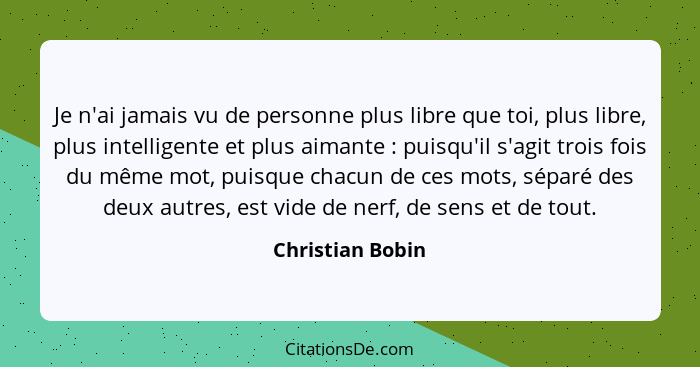 Je n'ai jamais vu de personne plus libre que toi, plus libre, plus intelligente et plus aimante : puisqu'il s'agit trois fois d... - Christian Bobin