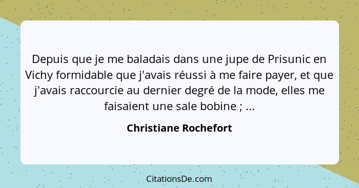 Depuis que je me baladais dans une jupe de Prisunic en Vichy formidable que j'avais réussi à me faire payer, et que j'avais rac... - Christiane Rochefort