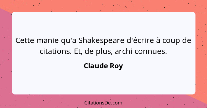 Cette manie qu'a Shakespeare d'écrire à coup de citations. Et, de plus, archi connues.... - Claude Roy