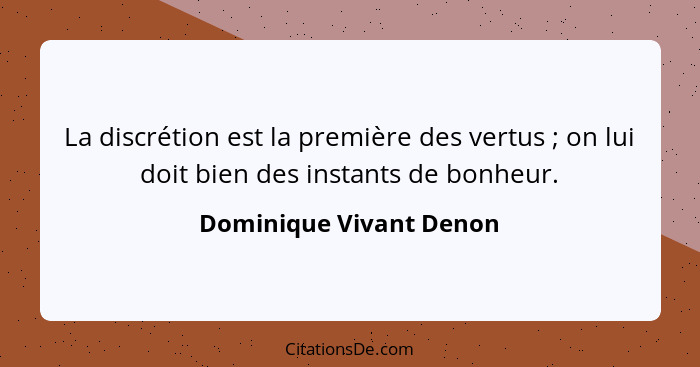 La discrétion est la première des vertus ; on lui doit bien des instants de bonheur.... - Dominique Vivant Denon