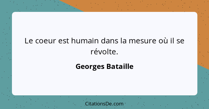 Le coeur est humain dans la mesure où il se révolte.... - Georges Bataille