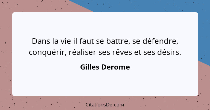 Dans la vie il faut se battre, se défendre, conquérir, réaliser ses rêves et ses désirs.... - Gilles Derome