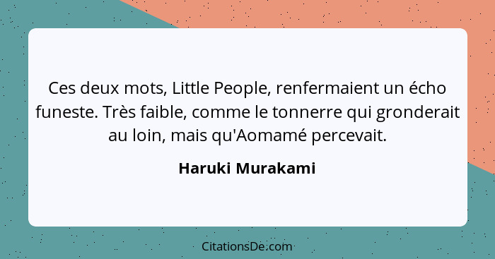 Ces deux mots, Little People, renfermaient un écho funeste. Très faible, comme le tonnerre qui gronderait au loin, mais qu'Aomamé pe... - Haruki Murakami