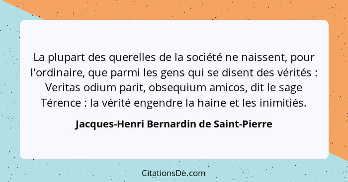 La plupart des querelles de la société ne naissent, pour l'ordinaire, que parmi les gens qui se disent des v... - Jacques-Henri Bernardin de Saint-Pierre