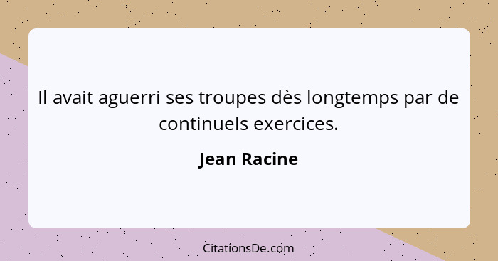 Il avait aguerri ses troupes dès longtemps par de continuels exercices.... - Jean Racine