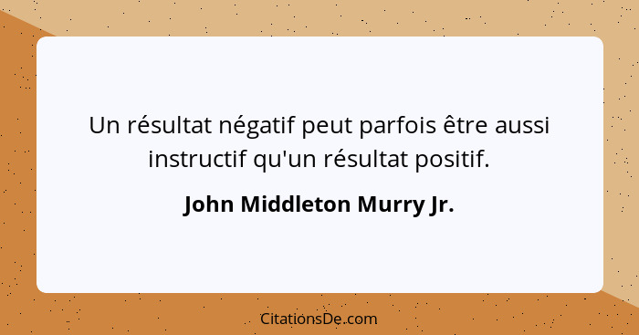 Un résultat négatif peut parfois être aussi instructif qu'un résultat positif.... - John Middleton Murry Jr.