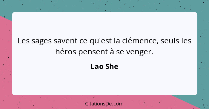 Les sages savent ce qu'est la clémence, seuls les héros pensent à se venger.... - Lao She