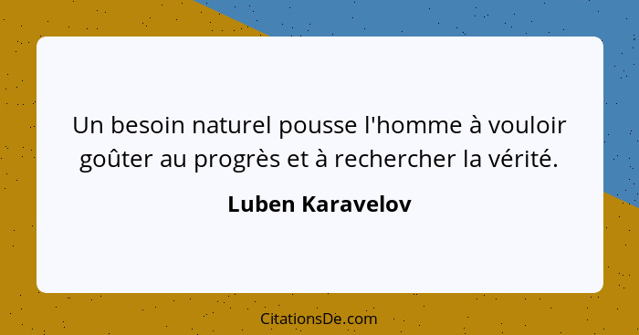 Un besoin naturel pousse l'homme à vouloir goûter au progrès et à rechercher la vérité.... - Luben Karavelov