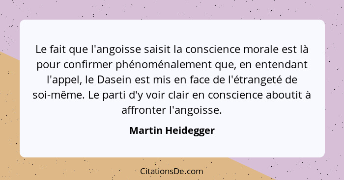 Le fait que l'angoisse saisit la conscience morale est là pour confirmer phénoménalement que, en entendant l'appel, le Dasein est m... - Martin Heidegger