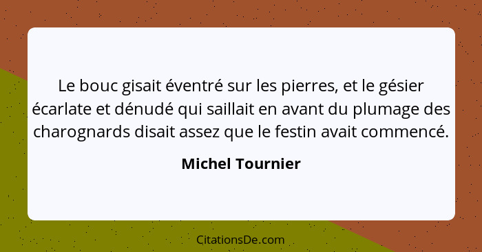 Le bouc gisait éventré sur les pierres, et le gésier écarlate et dénudé qui saillait en avant du plumage des charognards disait asse... - Michel Tournier