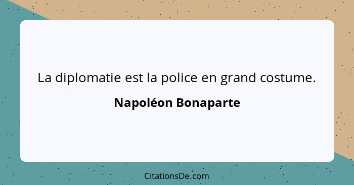 La diplomatie est la police en grand costume.... - Napoléon Bonaparte