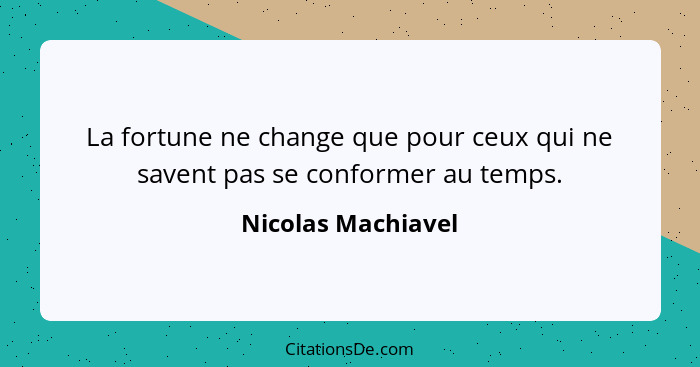 La fortune ne change que pour ceux qui ne savent pas se conformer au temps.... - Nicolas Machiavel