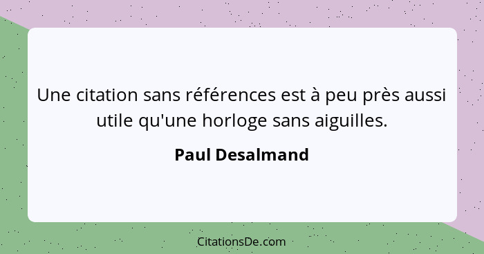 Une citation sans références est à peu près aussi utile qu'une horloge sans aiguilles.... - Paul Desalmand