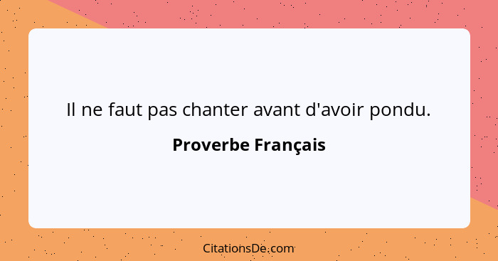 Il ne faut pas chanter avant d'avoir pondu.... - Proverbe Français