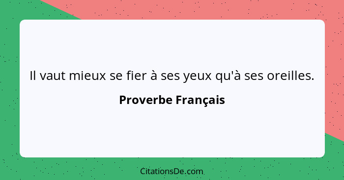 Il vaut mieux se fier à ses yeux qu'à ses oreilles.... - Proverbe Français