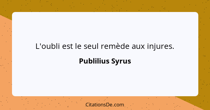 L'oubli est le seul remède aux injures.... - Publilius Syrus